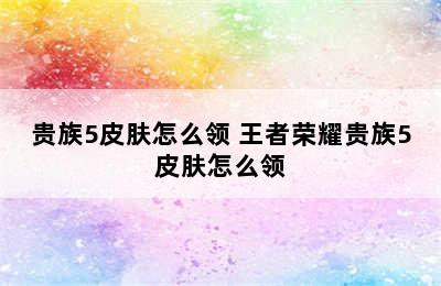 贵族5皮肤怎么领 王者荣耀贵族5皮肤怎么领